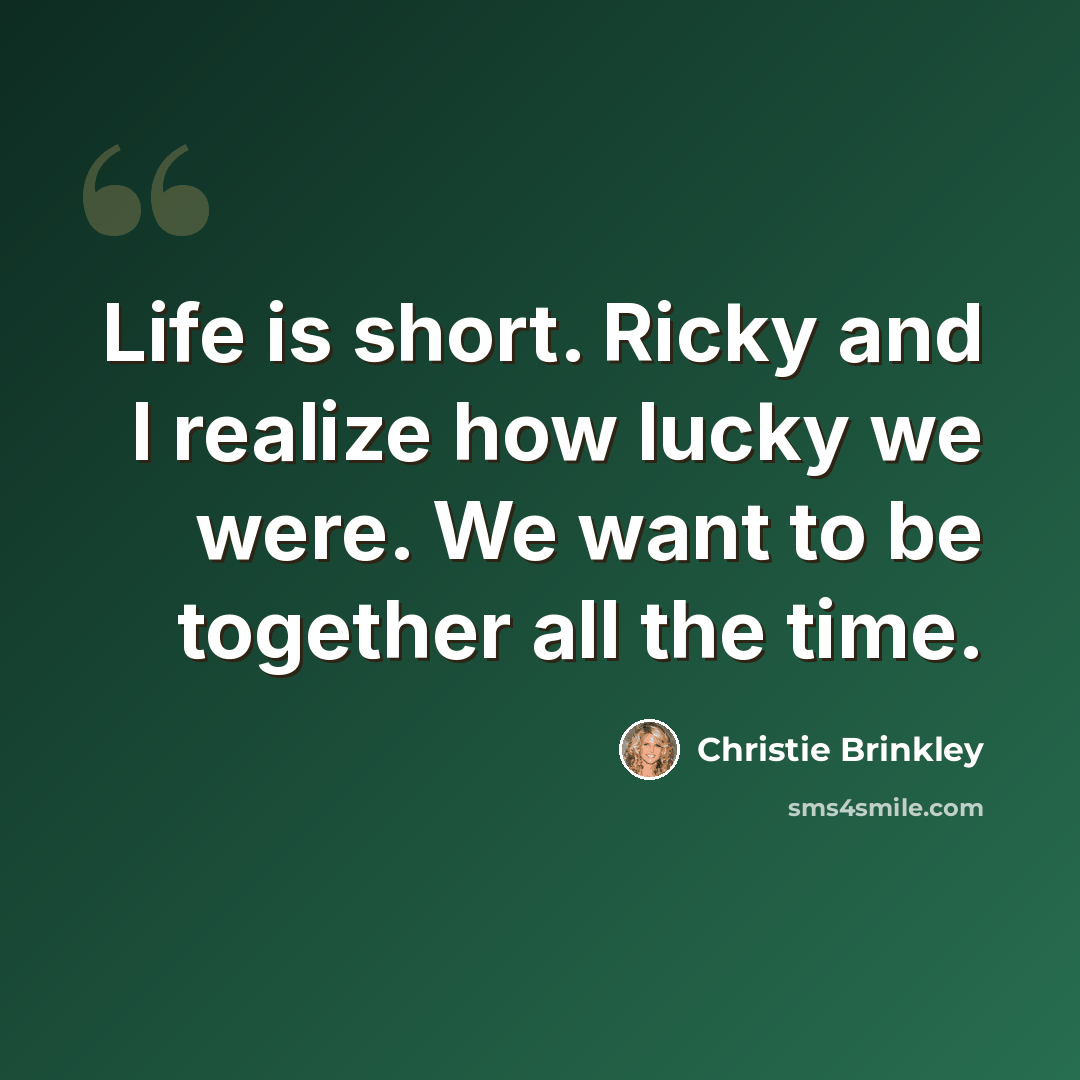 “Life is short. Ricky and I realize how lucky we were. We want to be together all the time.” quote by Christie Brinkley