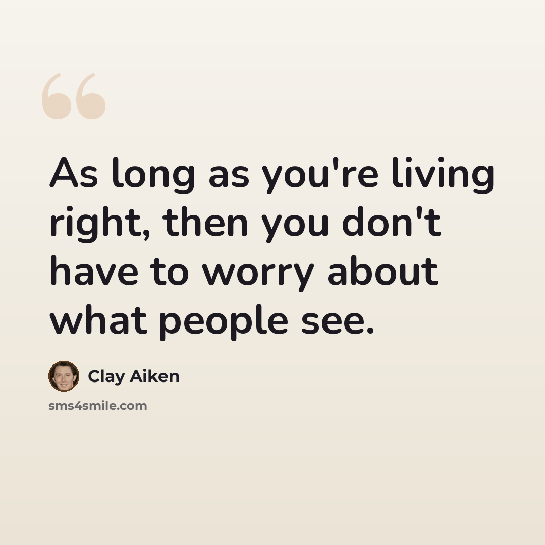 “As long as you're living right, then you don't have to worry about what people see.” quote by Clay Aiken
