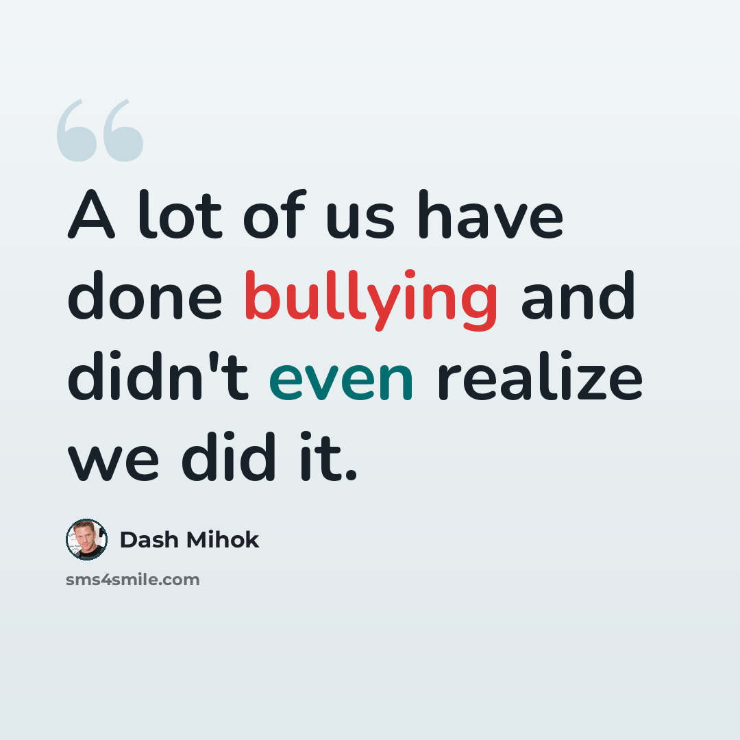 “A lot of us have done bullying and didn't even realize we did it.” quote by Dash Mihok