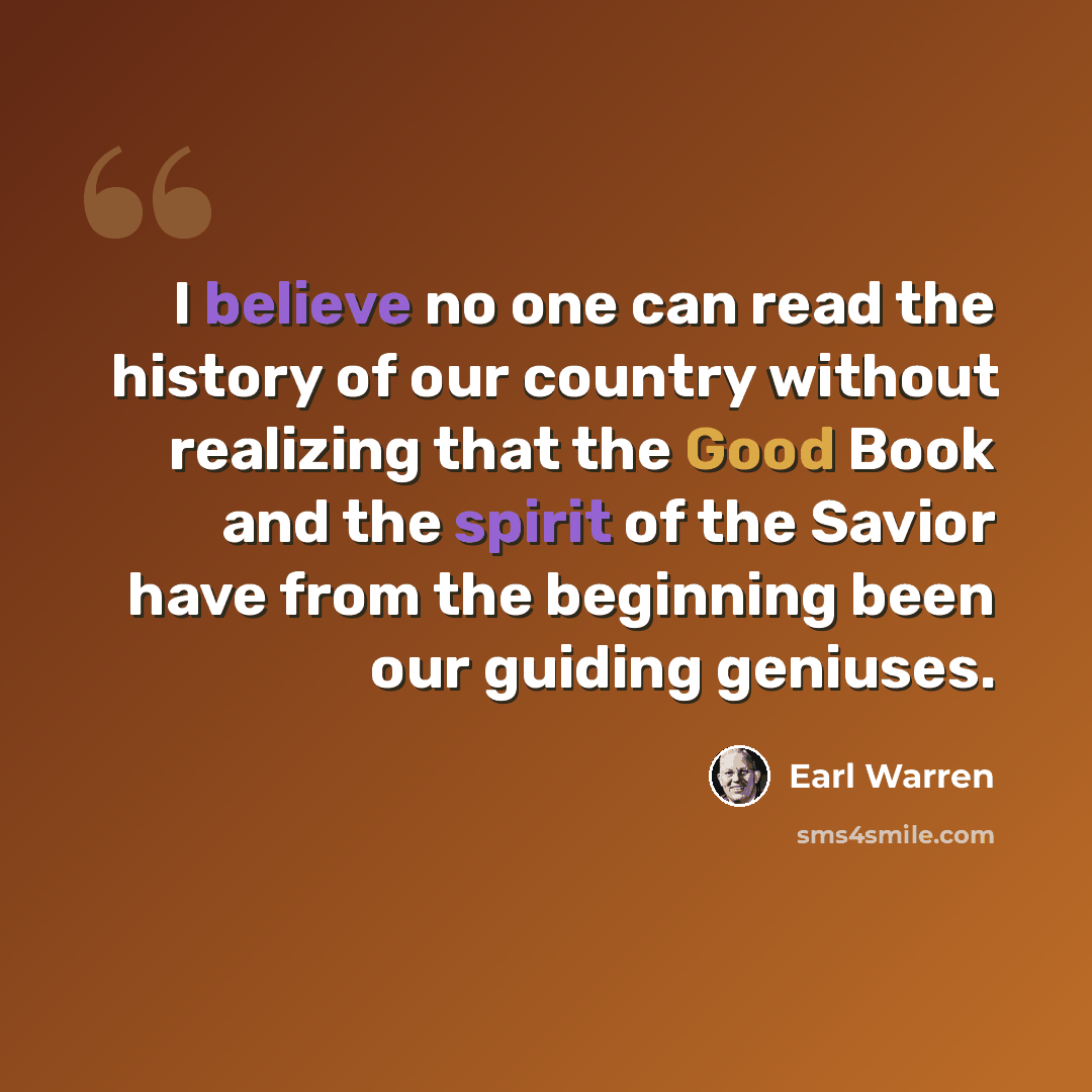 “I believe no one can read the history of our country without realizing that the Good Book and the spirit of the Savior have from the beginning been our guiding geniuses.” quote by Earl Warren