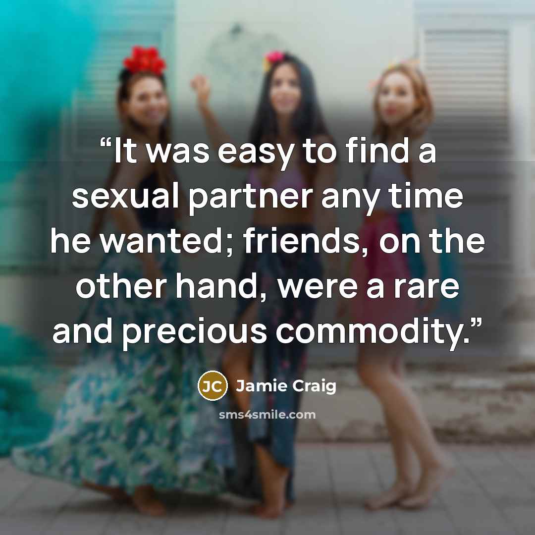 “It was easy to find a sexual partner any time he wanted; friends, on the other hand, were a rare and precious commodity.” quote by Jamie Craig