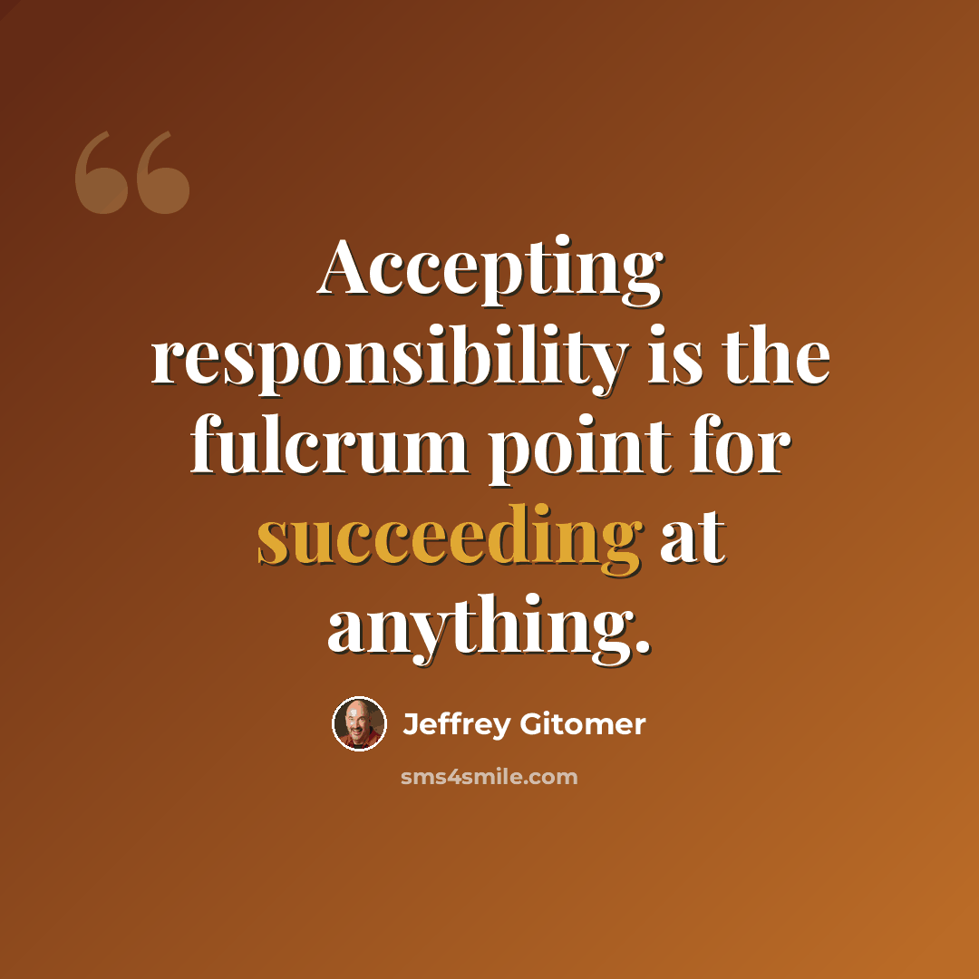 “Accepting responsibility is the fulcrum point for succeeding at anything.” quote by Jeffrey Gitomer
