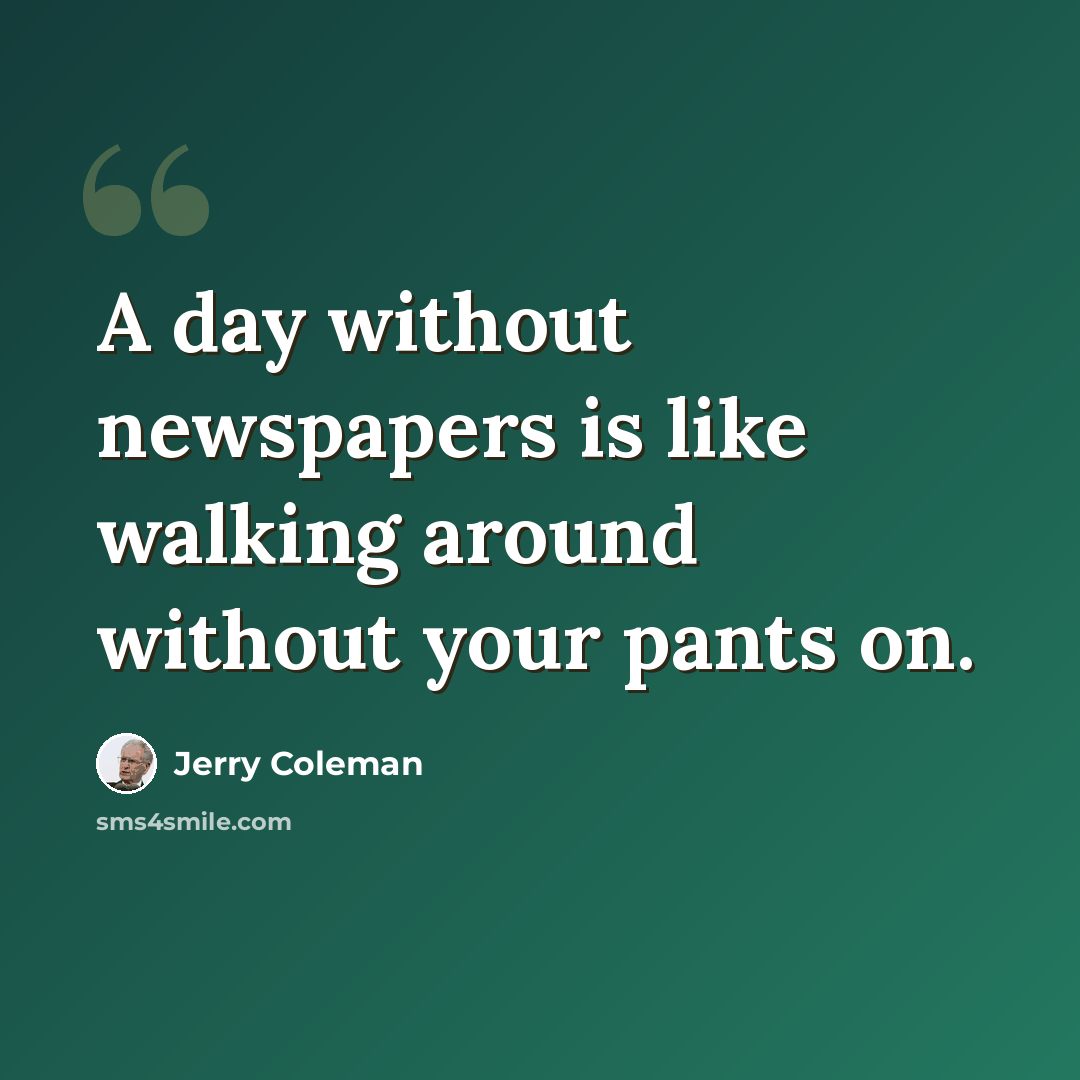 “A day without newspapers is like walking around without your pants on.” quote by Jerry Coleman