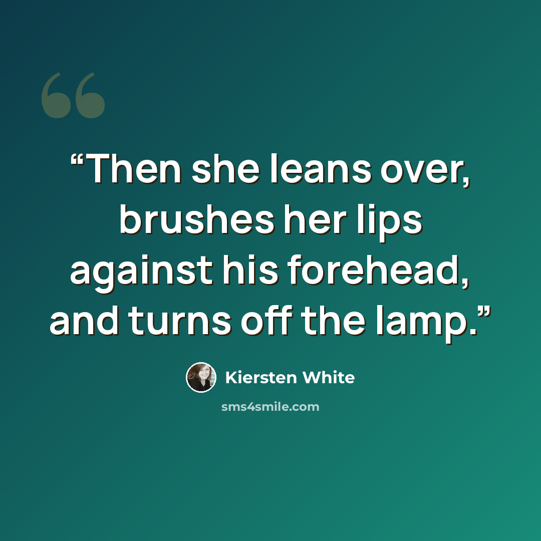 “Then she leans over, brushes her lips against his forehead, and turns off the lamp.” quote by Kiersten White