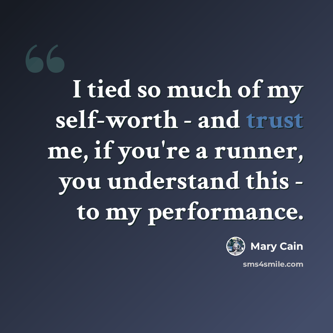 “I tied so much of my self-worth - and trust me, if you're a runner, you understand this - to my performance.” quote by Mary Cain