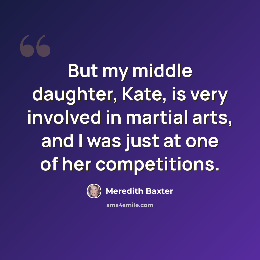 “But my middle daughter, Kate, is very involved in martial arts, and I was just at one of her competitions.” quote by Meredith Baxter