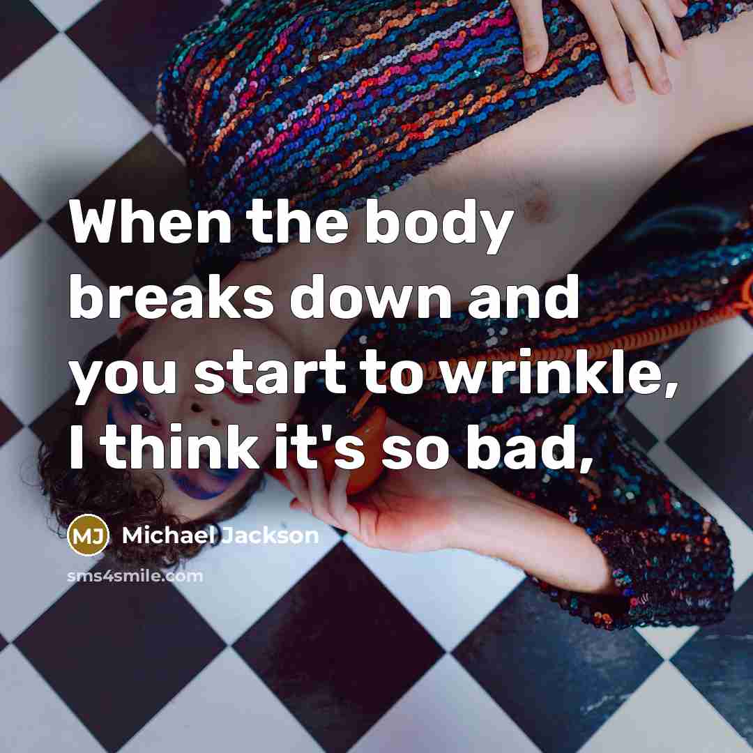 “When the body breaks down and you start to wrinkle, I think it's so bad,” quote by Michael Jackson