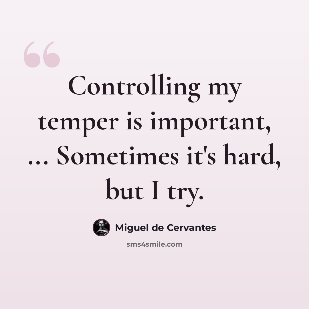 “Controlling my temper is important, ... Sometimes it's hard, but I try.” quote by Miguel de Cervantes