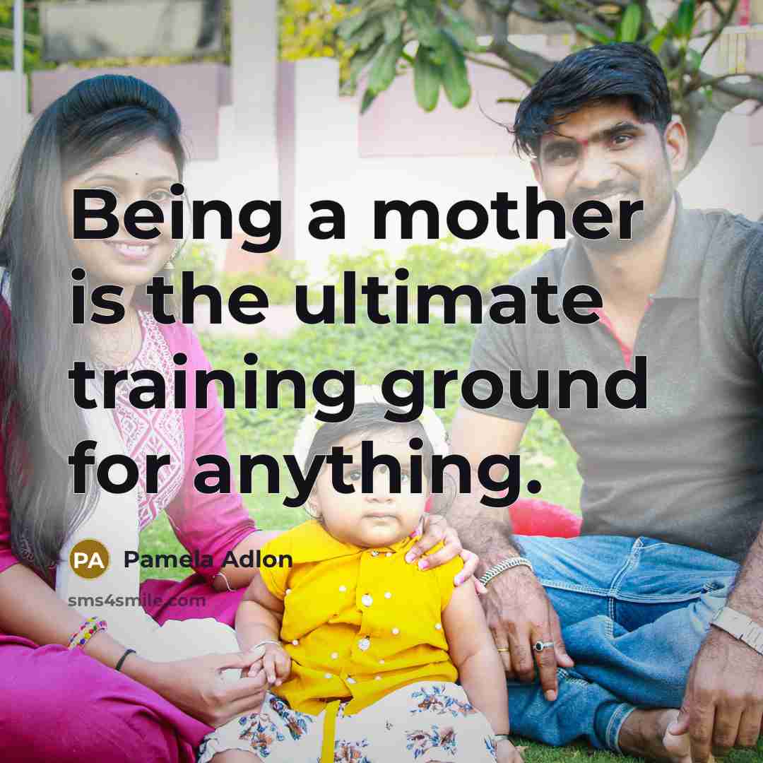 “Being a mother is the ultimate training ground for anything.” quote by Pamela Adlon