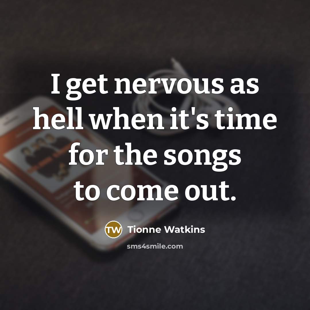 “I get nervous as hell when it's time for the songs to come out.” quote by Tionne Watkins
