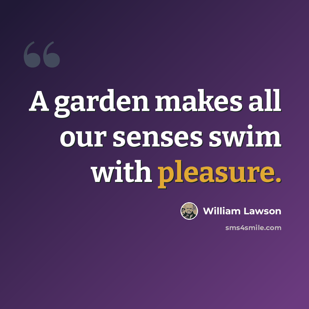 “A garden makes all our senses swim with pleasure.” quote by William Lawson