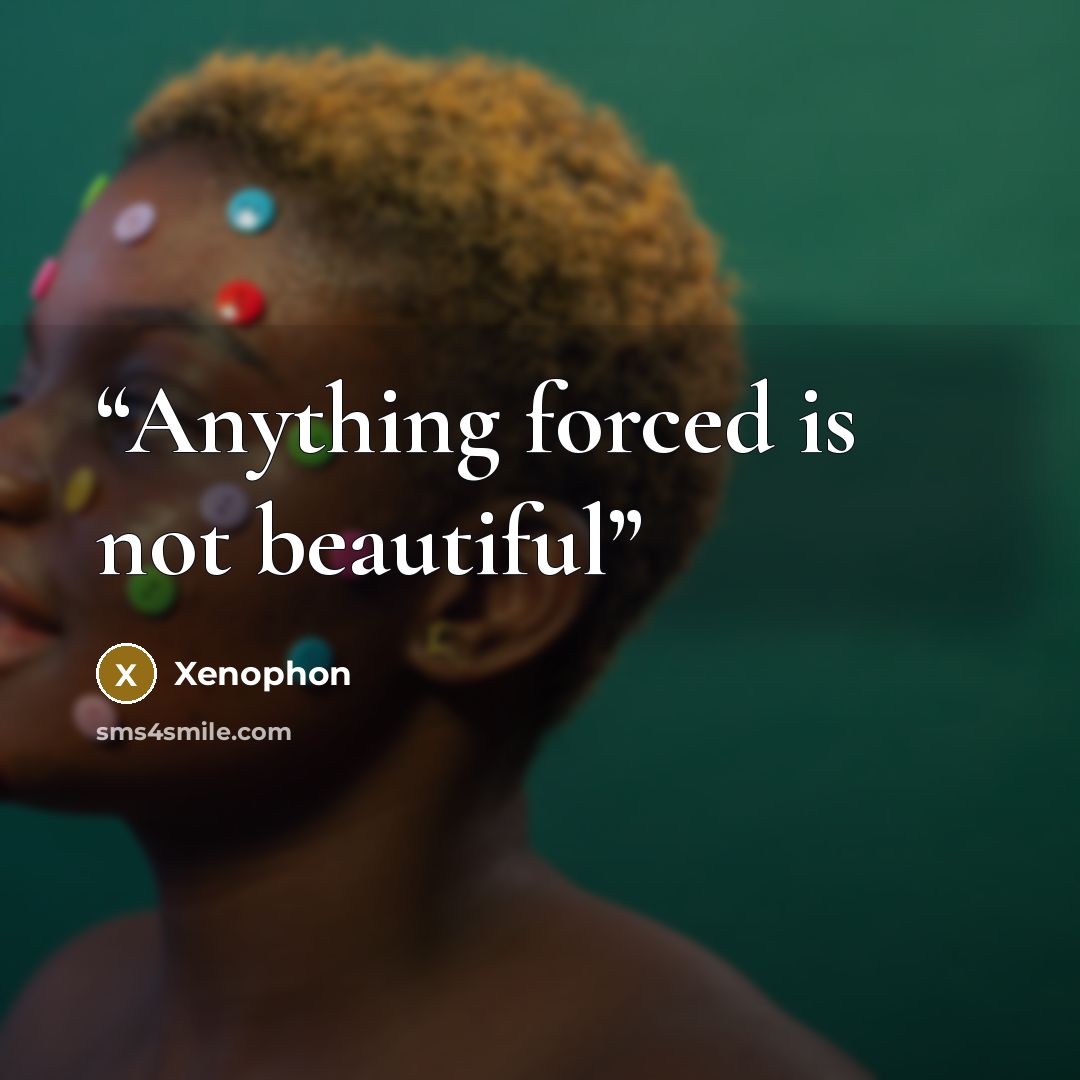 “Anything forced is not beautiful” quote by Xenophon
