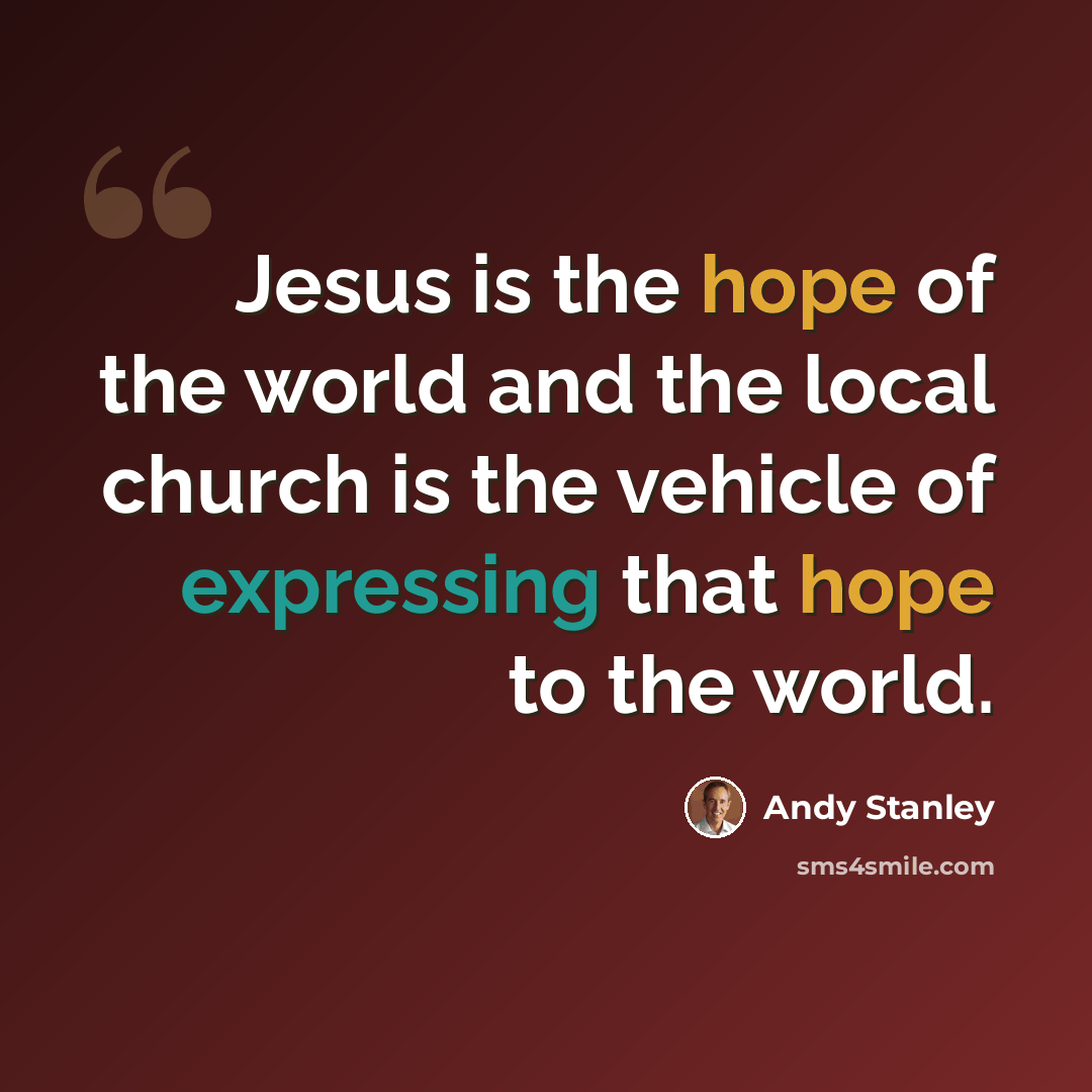 “Jesus is the hope of the world and the local church is the vehicle of expressing that hope to the world.” quote by Andy Stanley