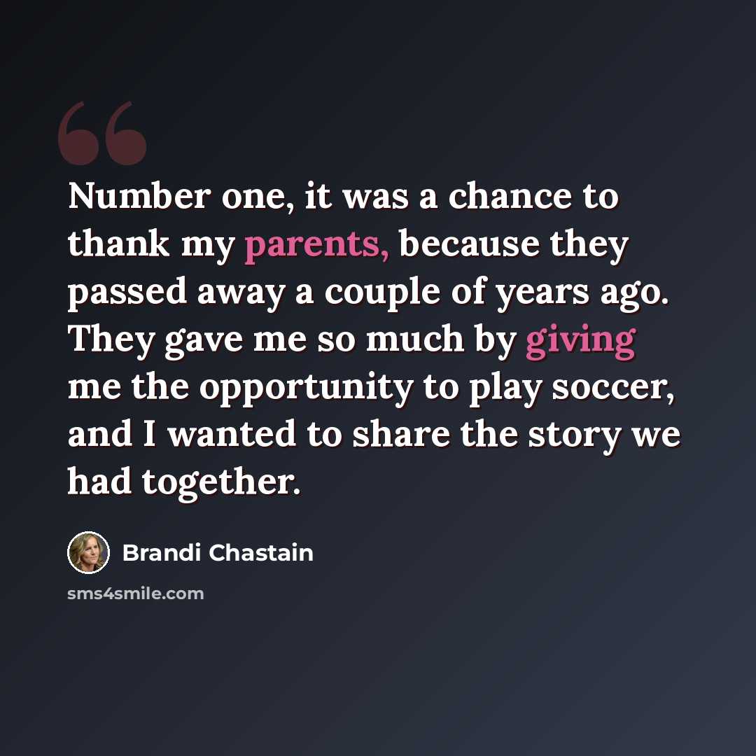 “Number one, it was a chance to thank my parents, because they passed away a couple of years ago. They gave me so much by giving me the opportunity to play soccer, and I wanted to share the story we had together.” quote by Brandi Chastain
