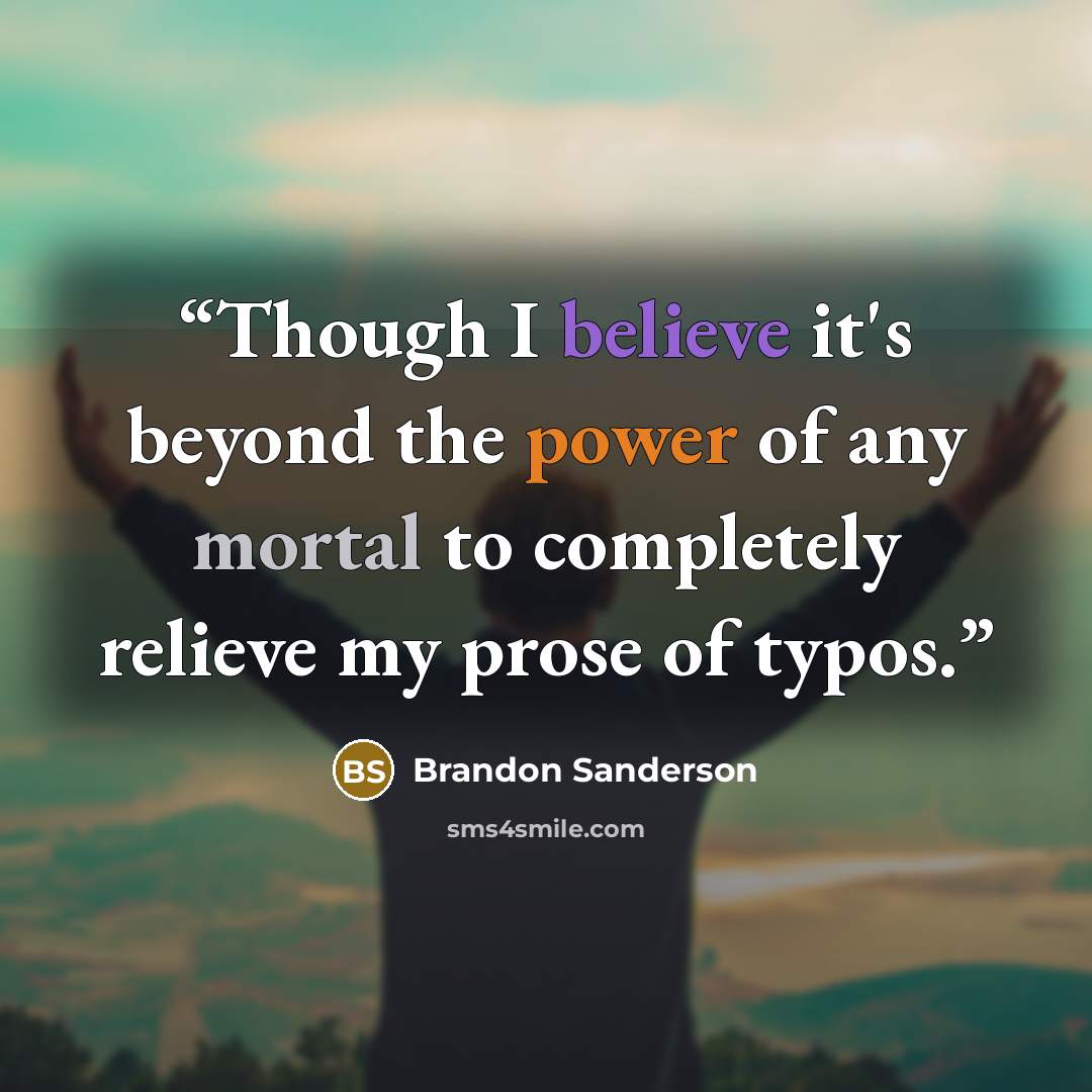 “Though I believe it's beyond the power of any mortal to completely relieve my prose of typos.” quote by Brandon Sanderson