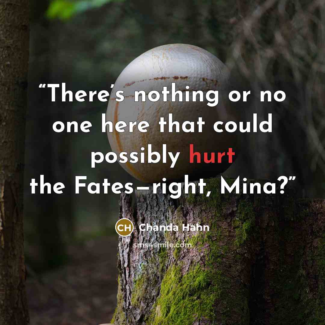 “There’s nothing or no one here that could possibly hurt the Fates—right, Mina?” quote by Chanda Hahn
