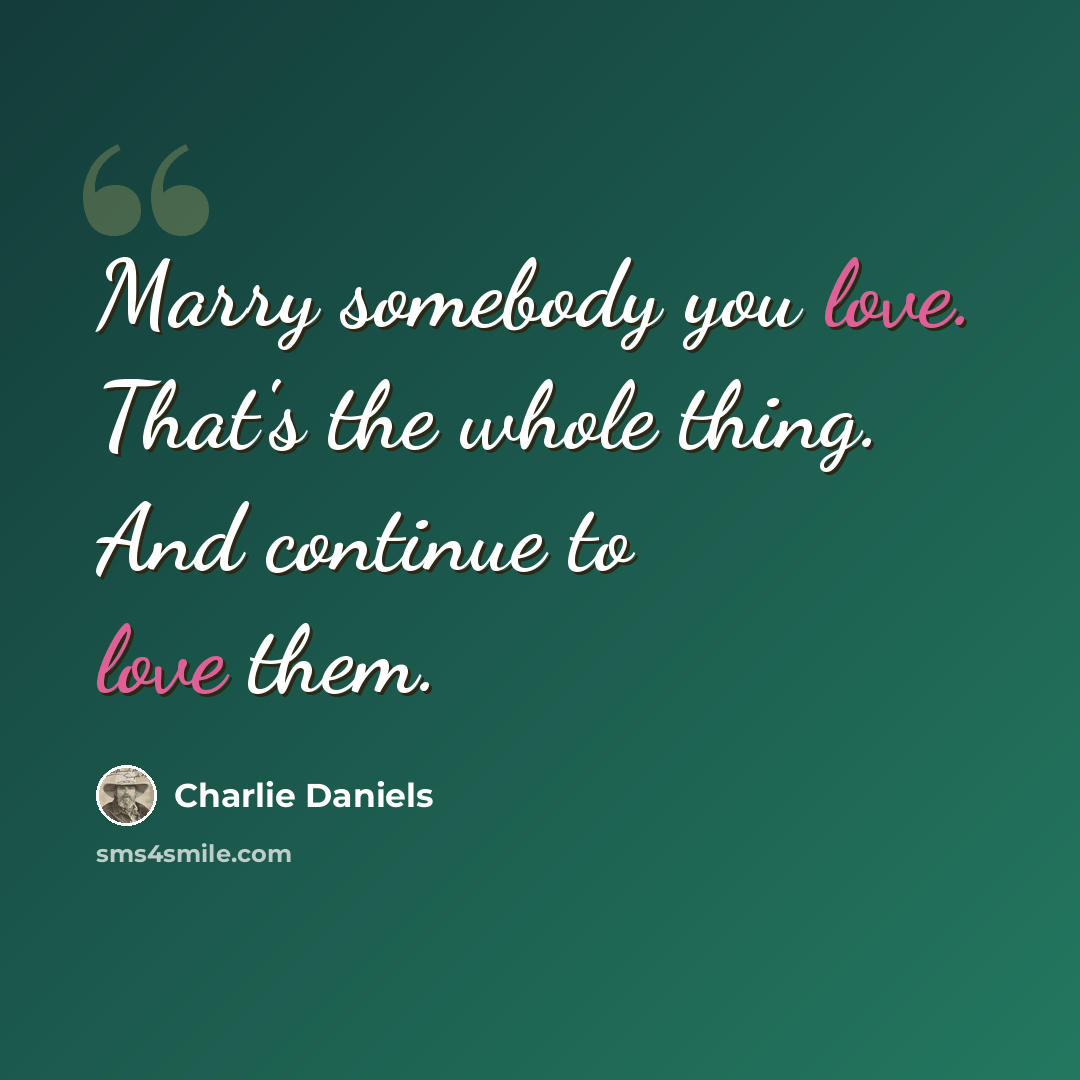 “Marry somebody you love. That's the whole thing. And continue to love them.” quote by Charlie Daniels