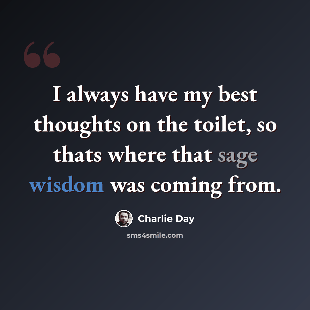 “I always have my best thoughts on the toilet, so thats where that sage wisdom was coming from.” quote by Charlie Day