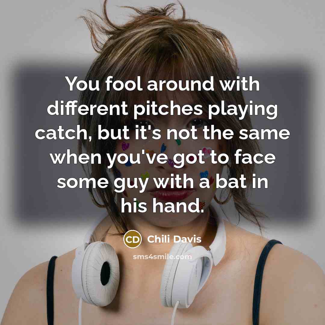 “You fool around with different pitches playing catch, but it's not the same when you've got to face some guy with a bat in his hand.” quote by Chili Davis