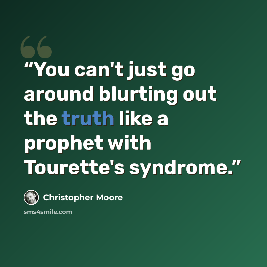 “You can't just go around blurting out the truth like a prophet with Tourette's syndrome.” quote by Christopher Moore