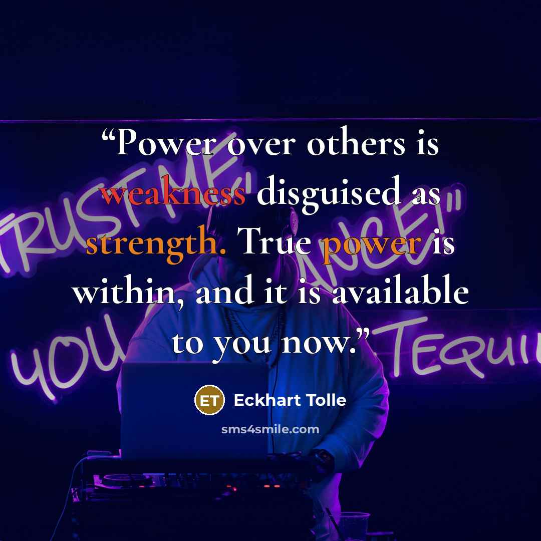 “Power over others is weakness disguised as strength. True power is within, and it is available to you now.” quote by Eckhart Tolle