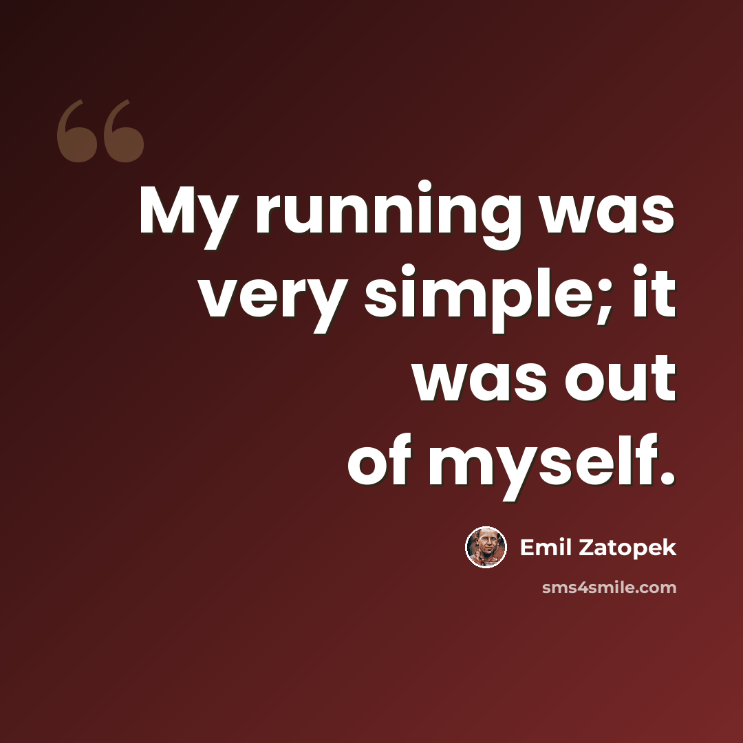 “My running was very simple; it was out of myself.” quote by Emil Zatopek