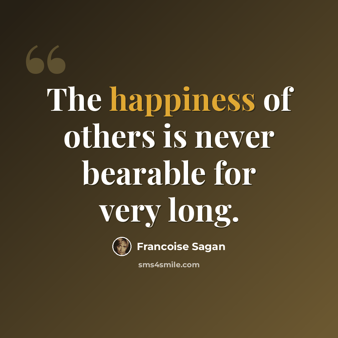 “The happiness of others is never bearable for very long.” quote by Francoise Sagan