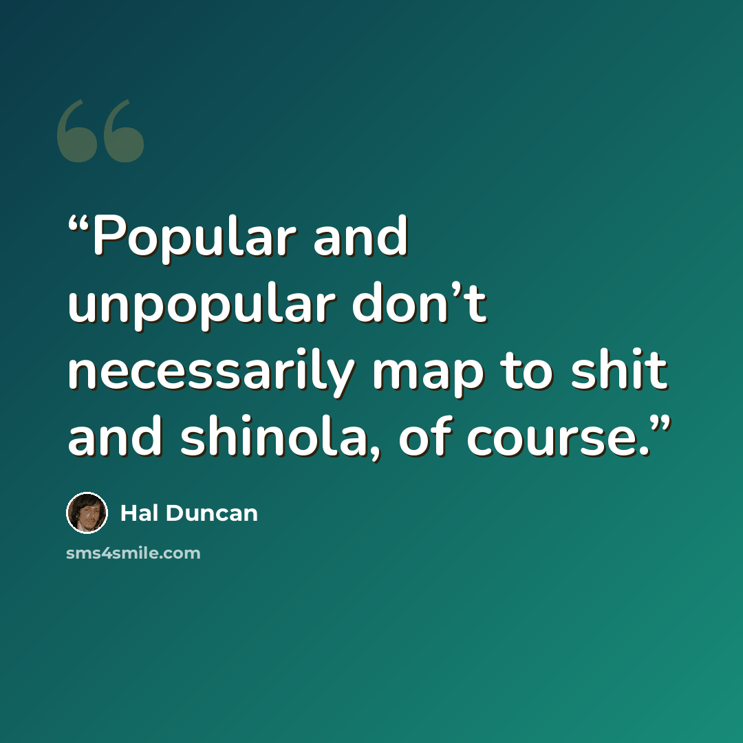 “Popular and unpopular don’t necessarily map to shit and shinola, of course.” quote by Hal Duncan