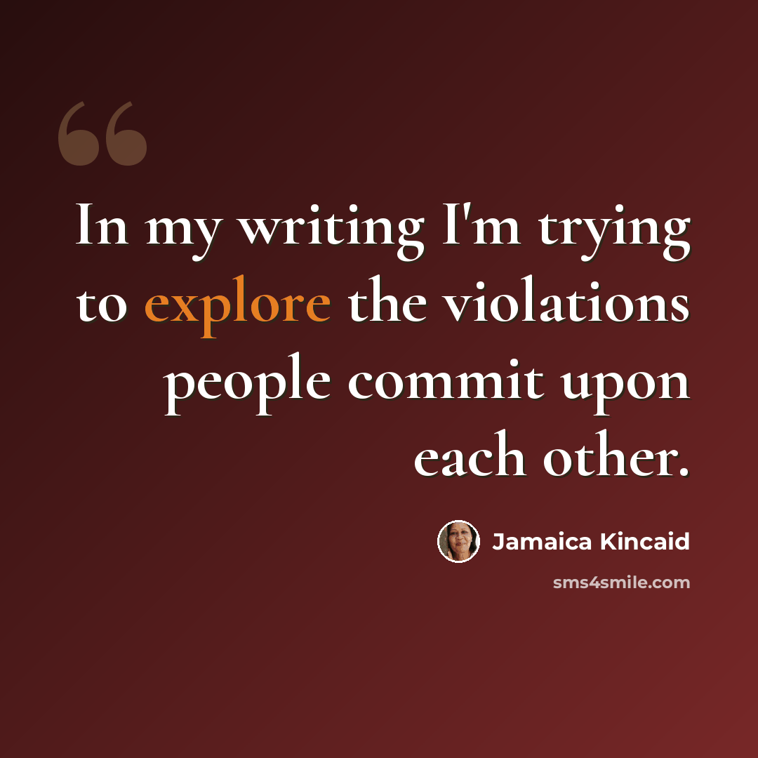 “In my writing I'm trying to explore the violations people commit upon each other.” quote by Jamaica Kincaid