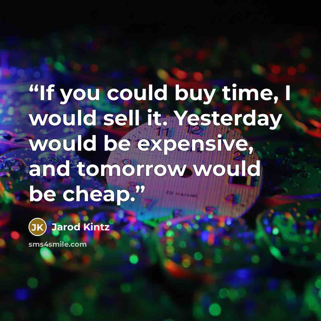 “If you could buy time, I would sell it. Yesterday would be expensive, and tomorrow would be cheap.” quote by Jarod Kintz