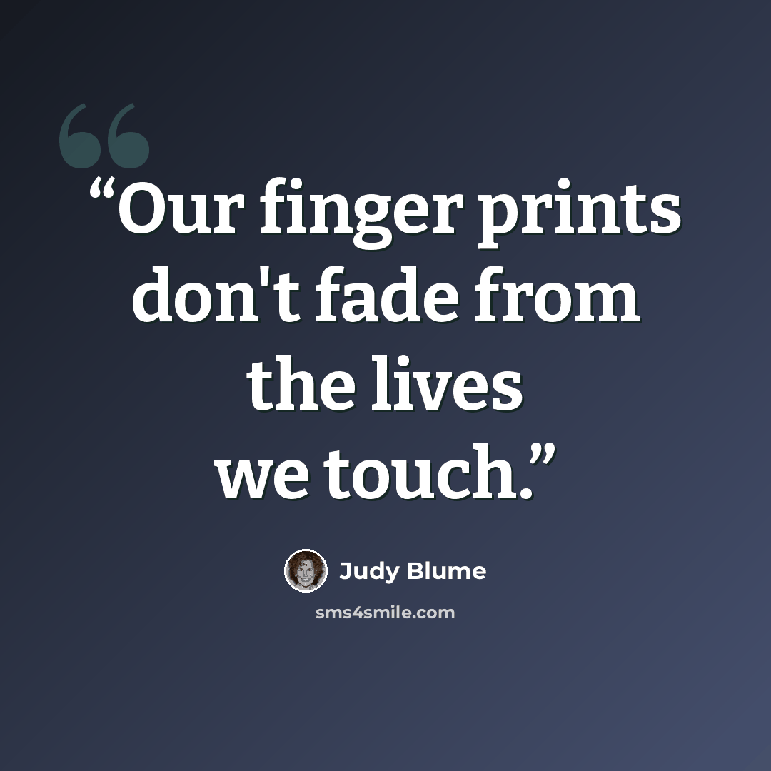 “Our finger prints don't fade from the lives we touch.” quote by judy blume