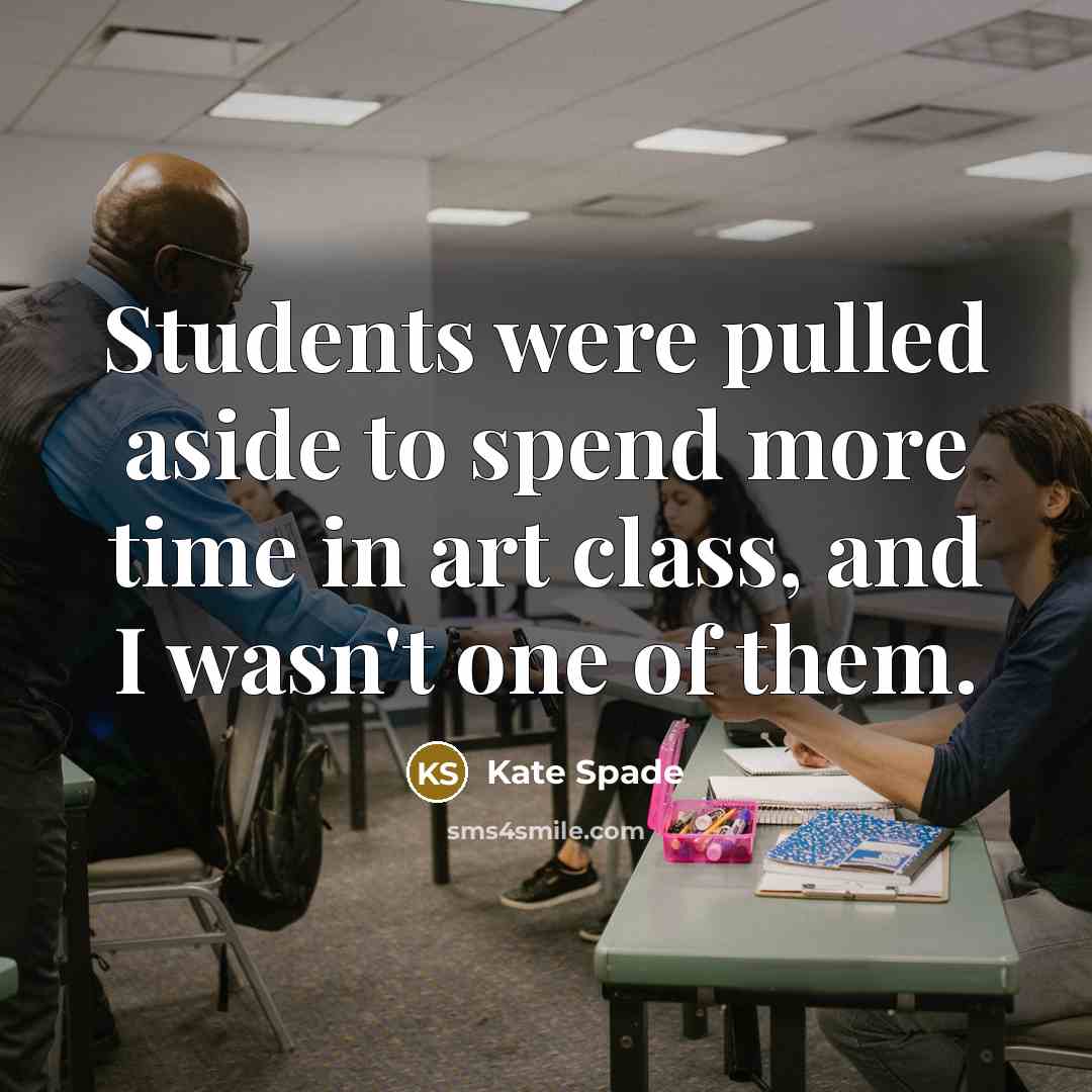 “Students were pulled aside to spend more time in art class, and I wasn't one of them.” quote by Kate Spade