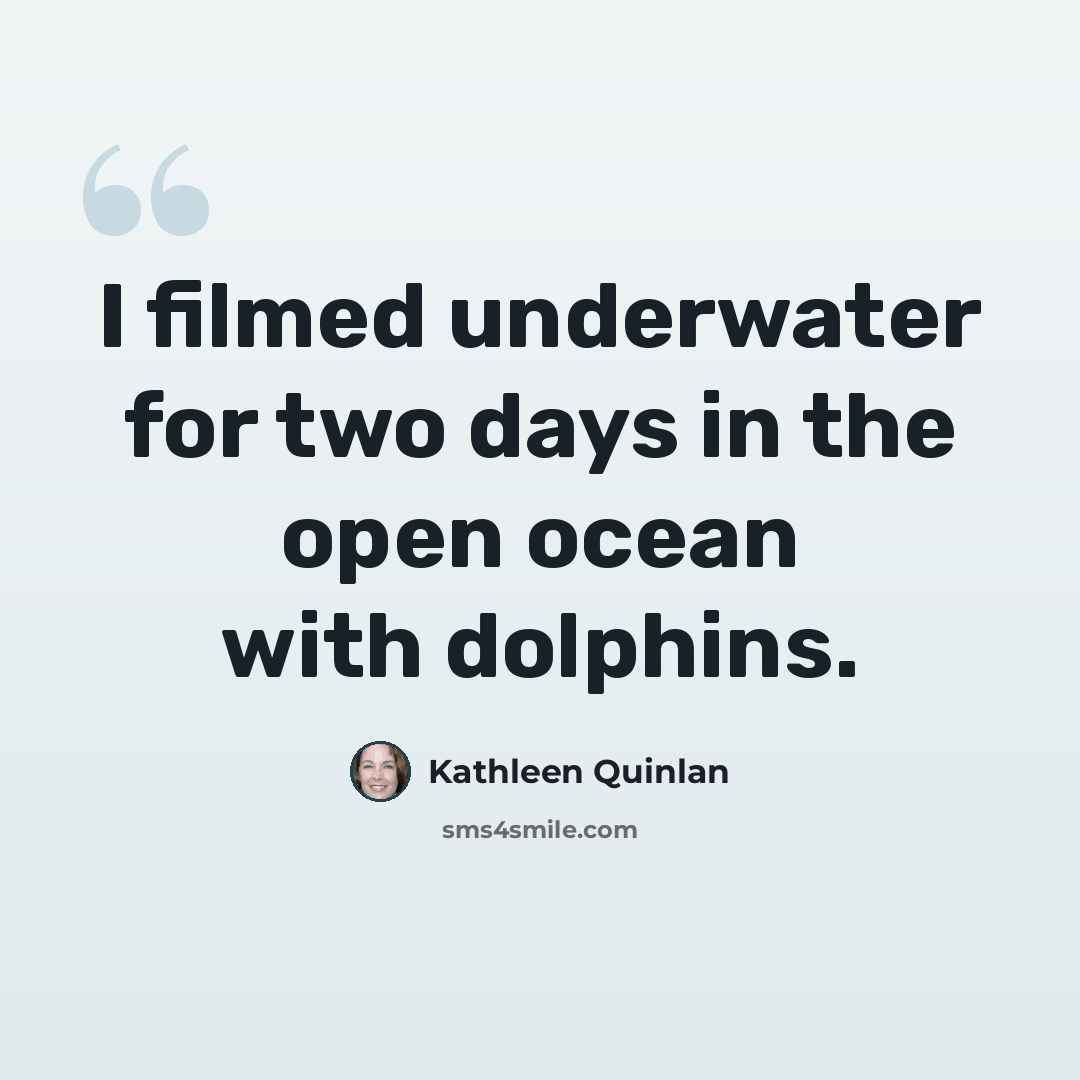 “I filmed underwater for two days in the open ocean with dolphins.” quote by Kathleen Quinlan