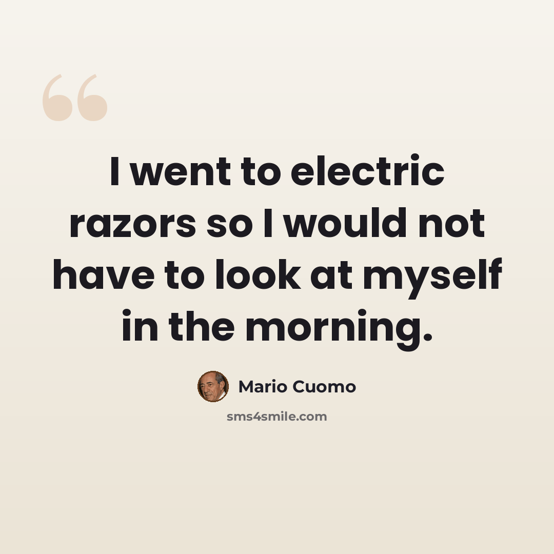 “I went to electric razors so I would not have to look at myself in the morning.” quote by Mario Cuomo