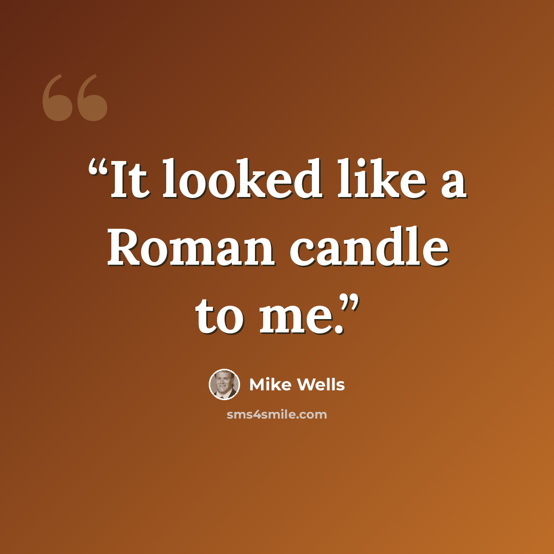 “It looked like a Roman candle to me.” quote by Mike Wells