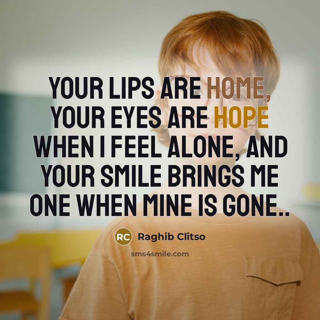“Your lips are home, your eyes are hope when I feel alone, and your smile brings me one when mine is gone..” quote by Raghib Clitso