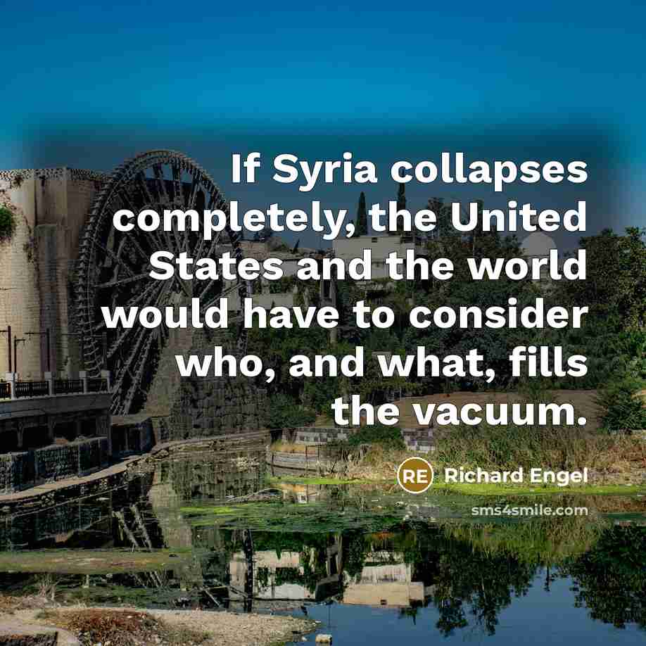 “If Syria collapses completely, the United States and the world would have to consider who, and what, fills the vacuum.” quote by Richard Engel