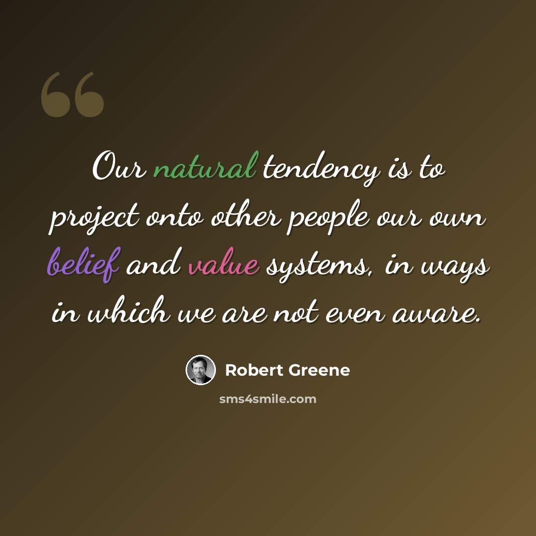 “Our natural tendency is to project onto other people our own belief and value systems, in ways in which we are not even aware.” quote by Robert Greene
