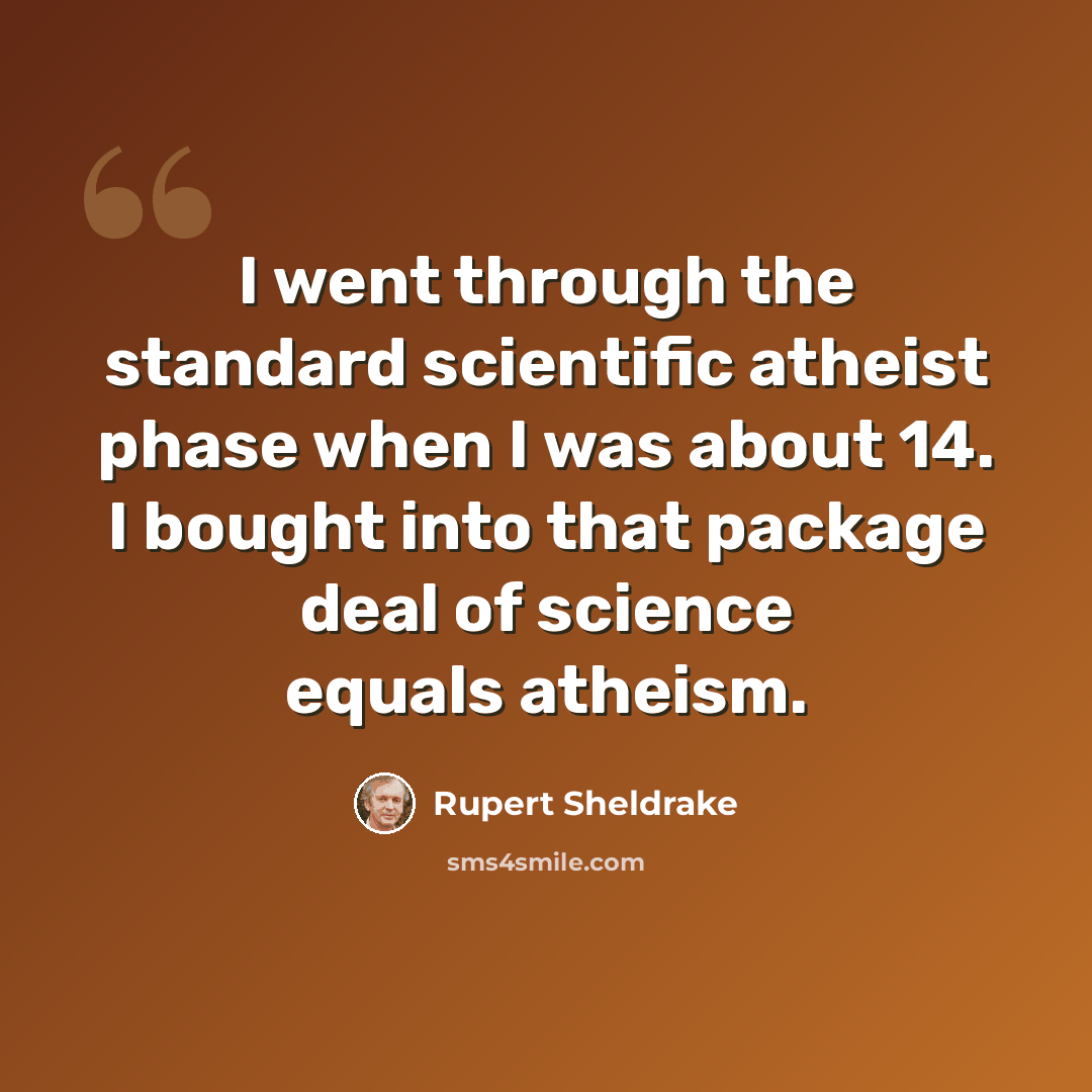 “I went through the standard scientific atheist phase when I was about 14. I bought into that package deal of science equals atheism.” quote by Rupert Sheldrake