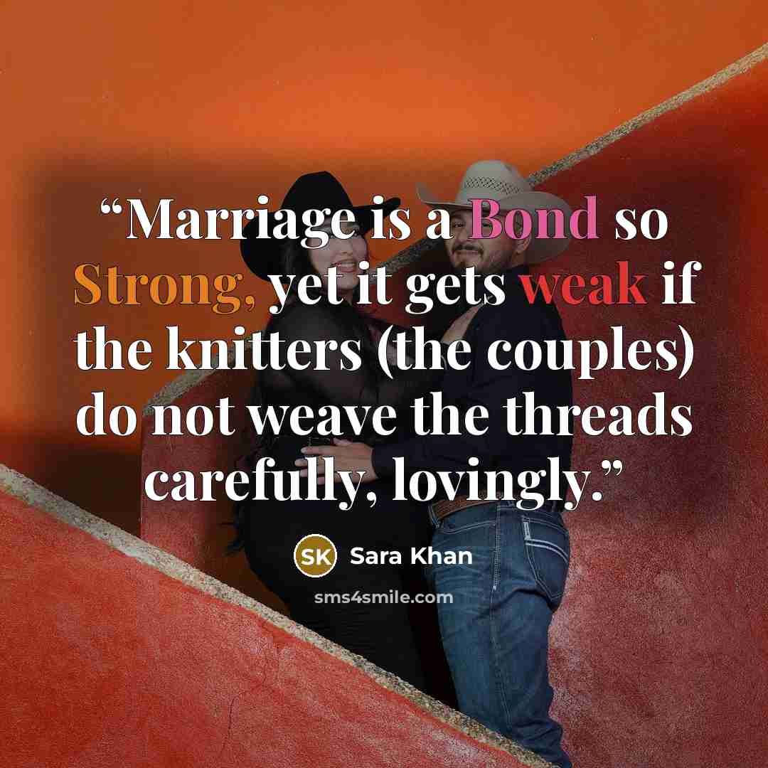 “Marriage is a Bond so Strong, yet it gets weak if the knitters (the couples) do not weave the threads carefully, lovingly.” quote by Sara Khan