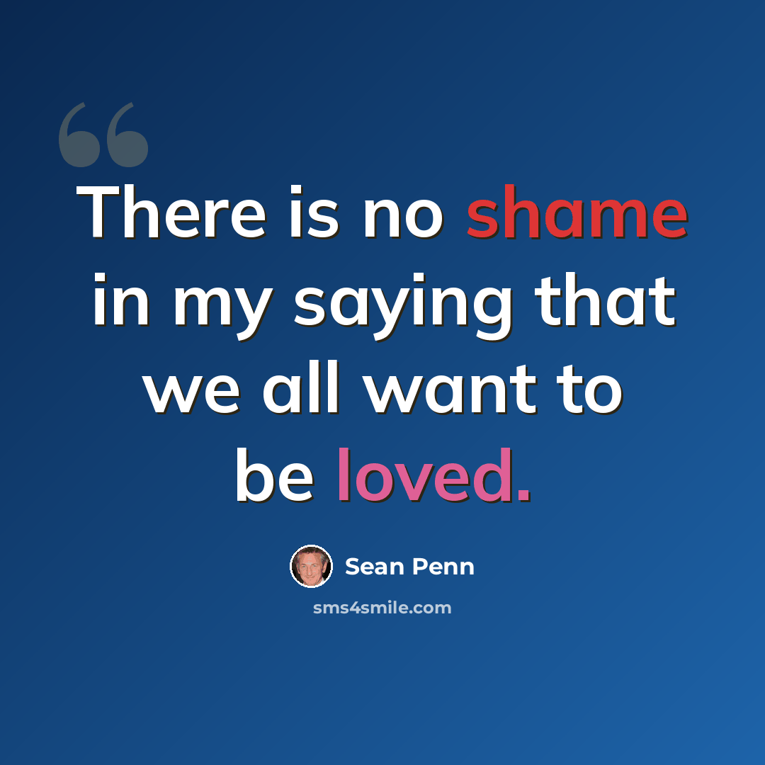“There is no shame in my saying that we all want to be loved.” quote by Sean Penn