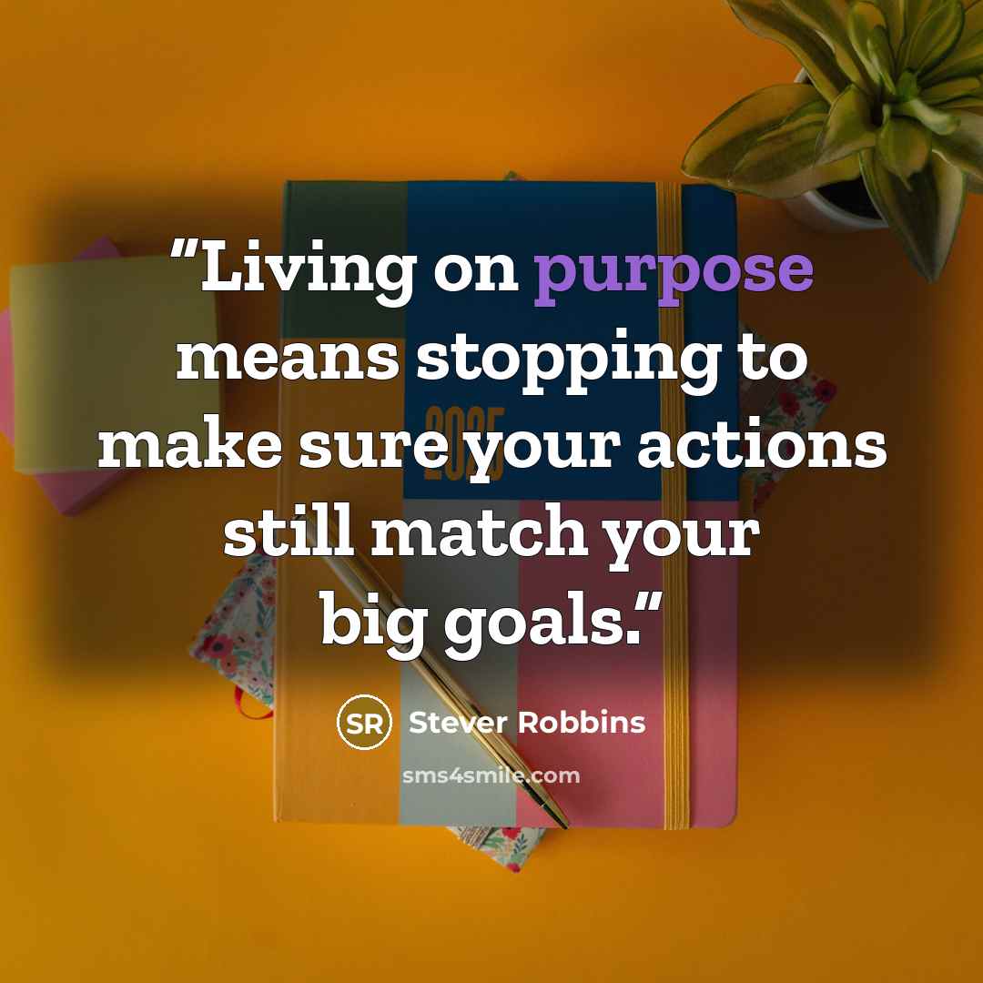 “Living on purpose means stopping to make sure your actions still match your big goals.” quote by Stever Robbins