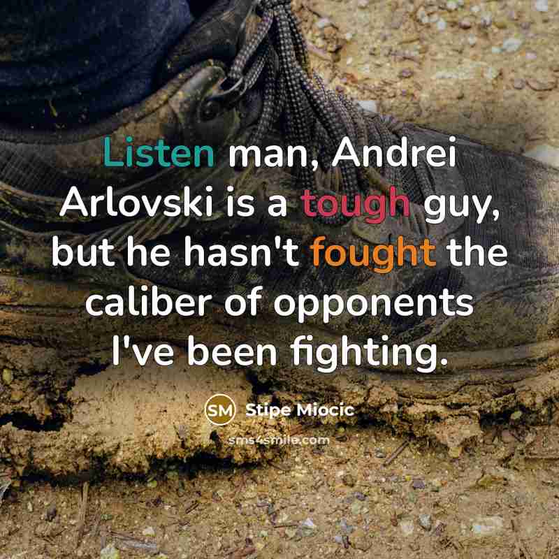 “Listen man, Andrei Arlovski is a tough guy, but he hasn't fought the caliber of opponents I've been fighting.” quote by Stipe Miocic