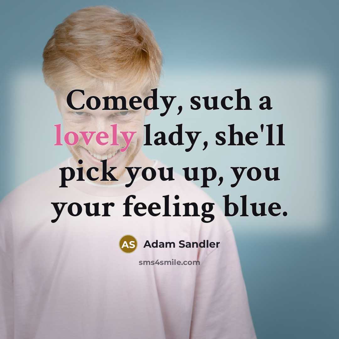 “Comedy, such a lovely lady, she'll pick you up, you your feeling blue.” quote by Adam Sandler