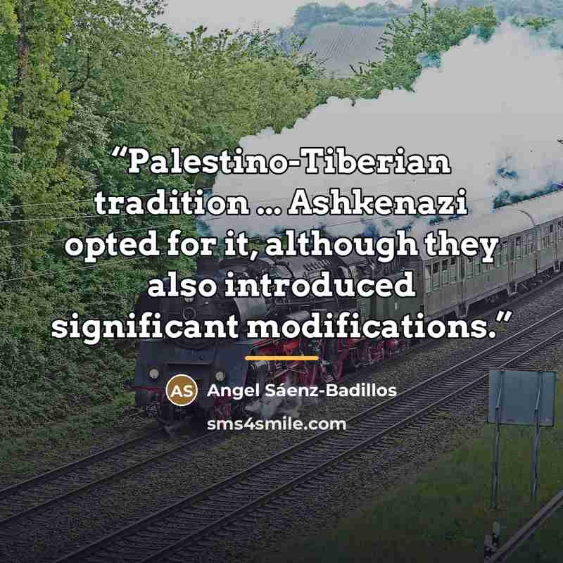 “Palestino-Tiberian tradition ... Ashkenazi opted for it, although they also introduced significant modifications.” quote by Angel Sáenz-Badillos
