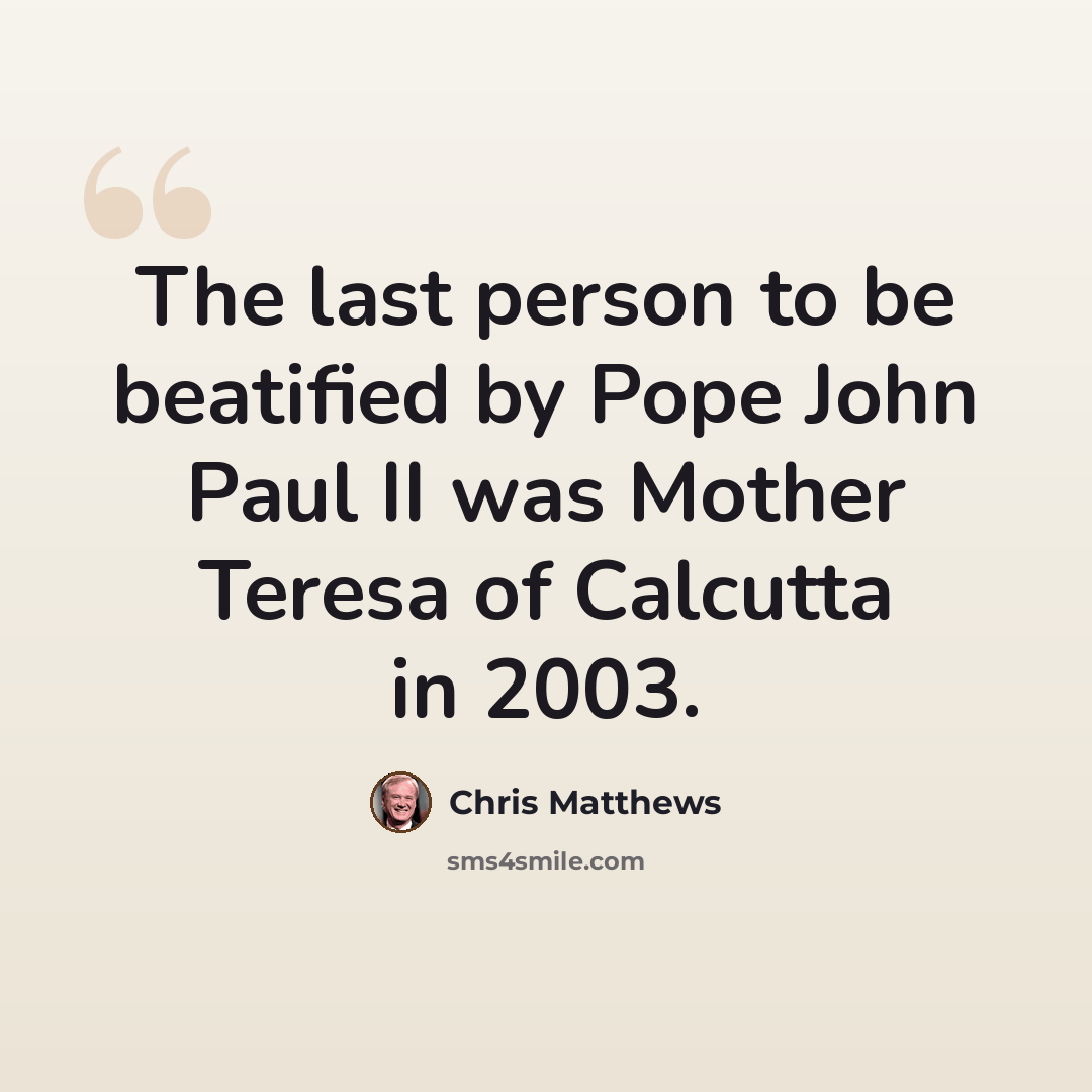 “The last person to be beatified by Pope John Paul II was Mother Teresa of Calcutta in 2003.” quote by Chris Matthews