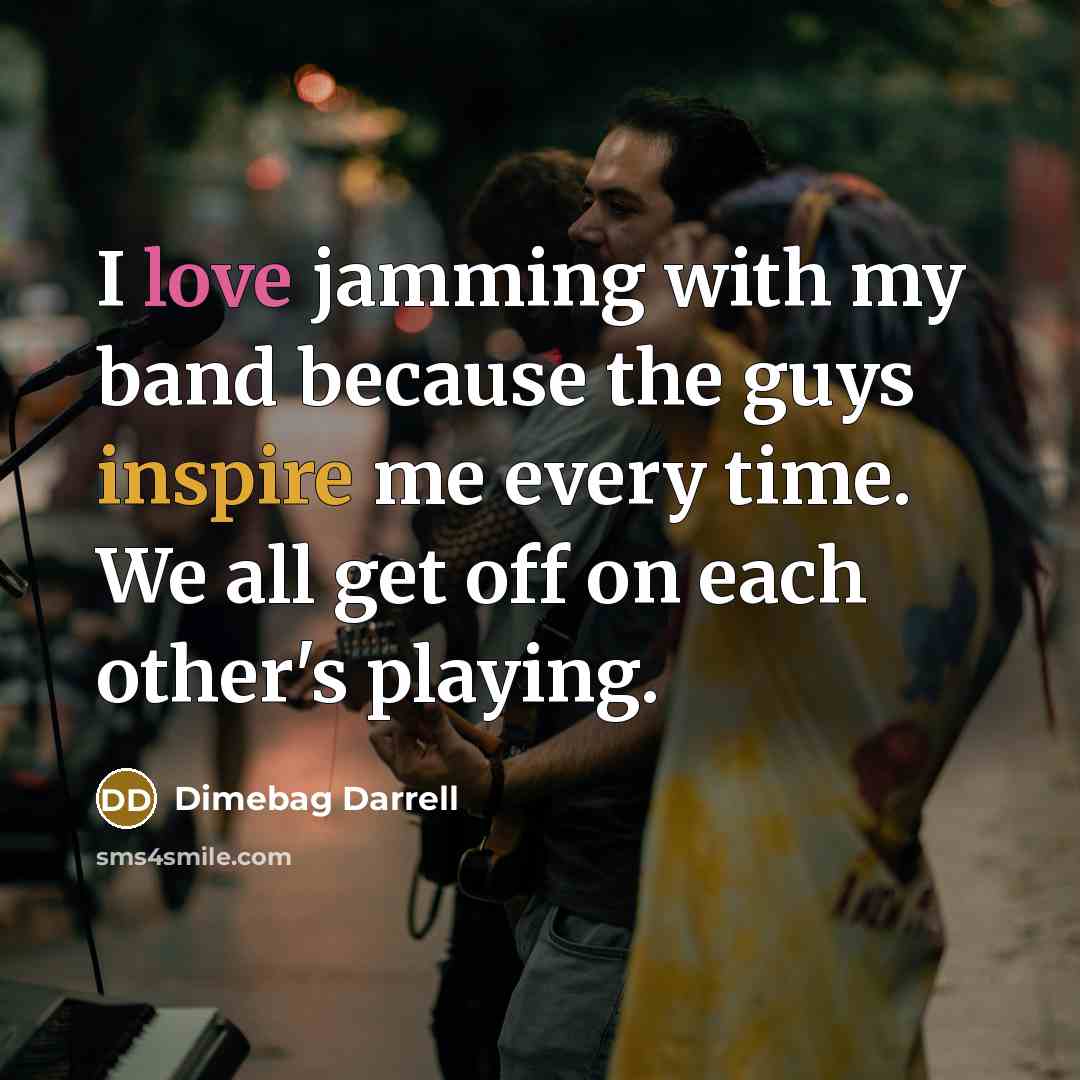 “I love jamming with my band because the guys inspire me every time. We all get off on each other's playing.” quote by Dimebag Darrell