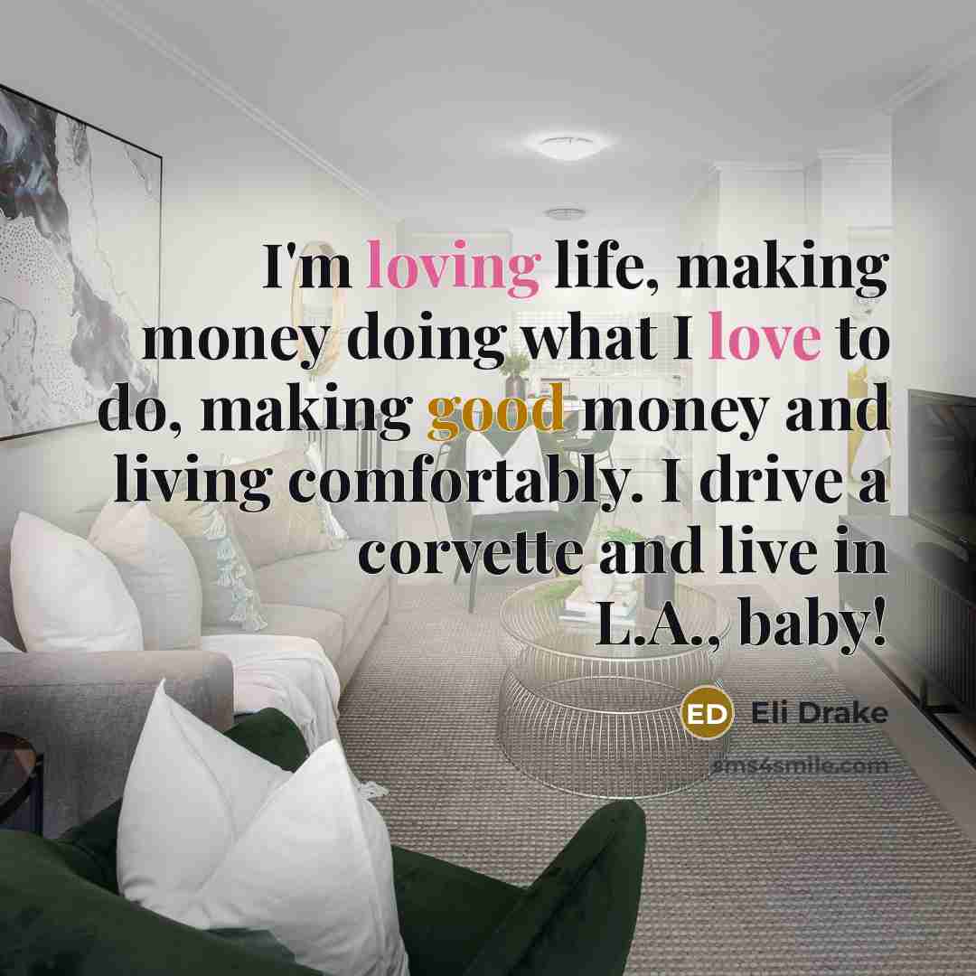 “I'm loving life, making money doing what I love to do, making good money and living comfortably. I drive a corvette and live in L.A., baby!” quote by Eli Drake