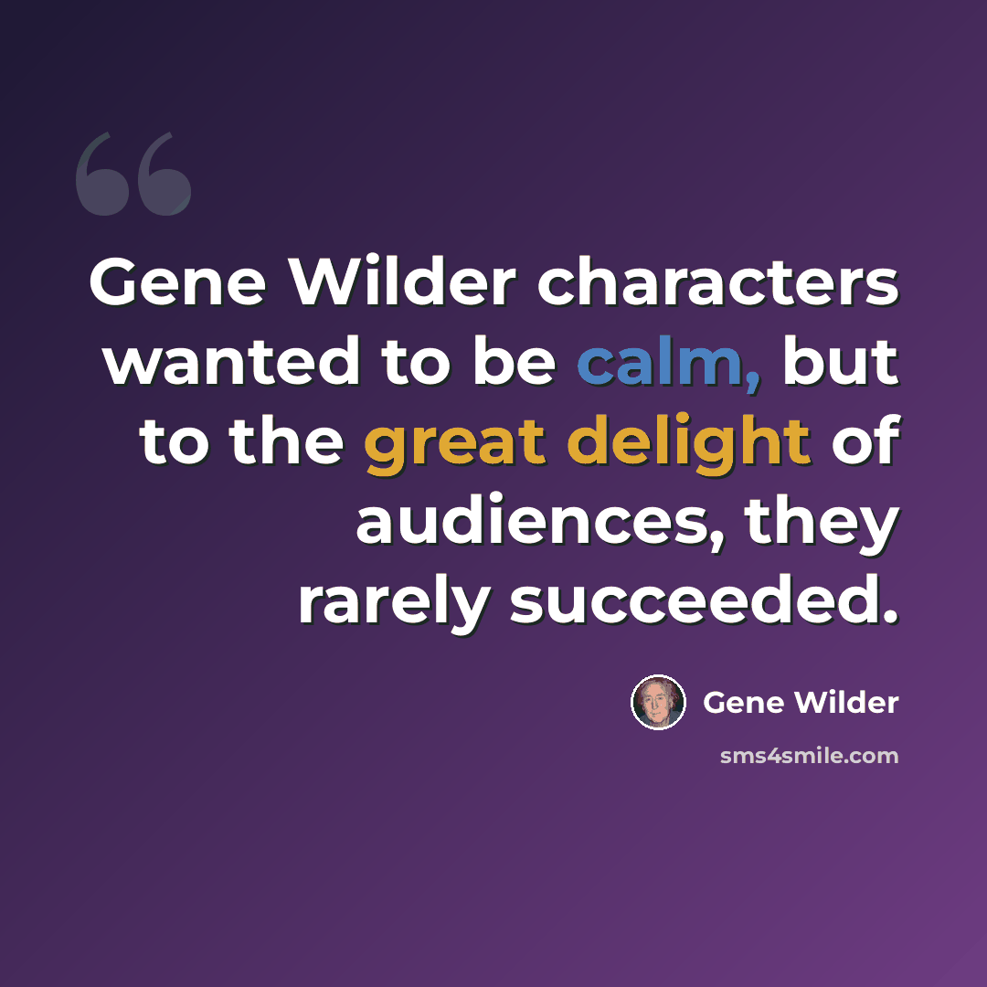 “Gene Wilder characters wanted to be calm, but to the great delight of audiences, they rarely succeeded.” quote by Gene Wilder