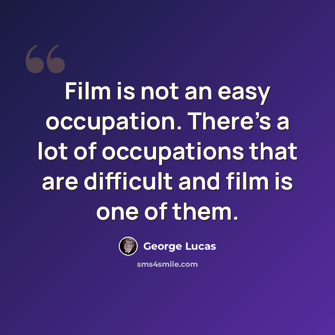 “Film is not an easy occupation. There's a lot of occupations that are difficult and film is one of them.” quote by George Lucas